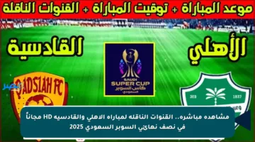 مشاهدة مباشرة.. القنوات الناقلة لمباراة الأهلي والقادسية HD مجاناً في نصف نهائي السوبر السعودي 2025